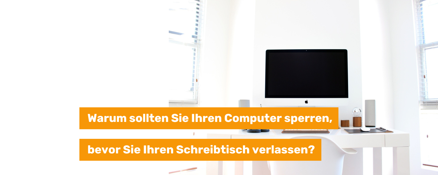 Warum sollten Sie Ihren Computer sperren, bevor Sie Ihren Schreibtisch verlassen?